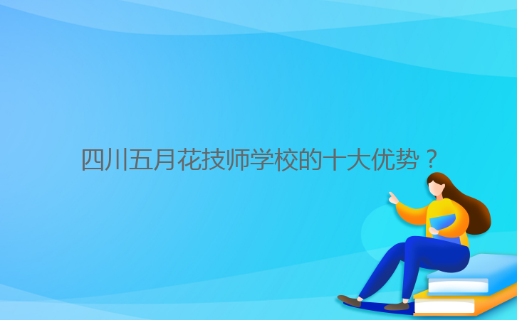 四川五月花技師學(xué)校的十大優(yōu)勢(shì)？