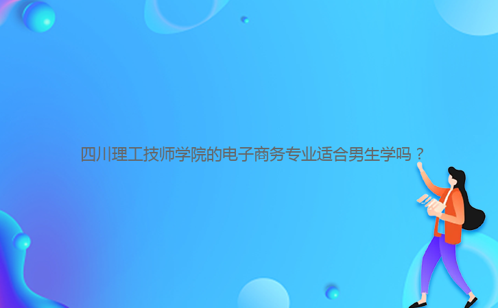  四川理工技師學院的電子商務專業(yè)適合男生學嗎？