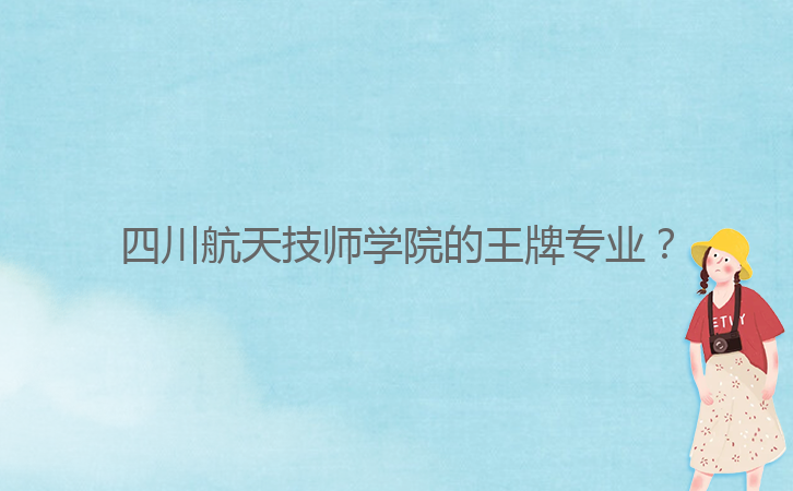 四川航天技師學(xué)院的王牌專業(yè)？