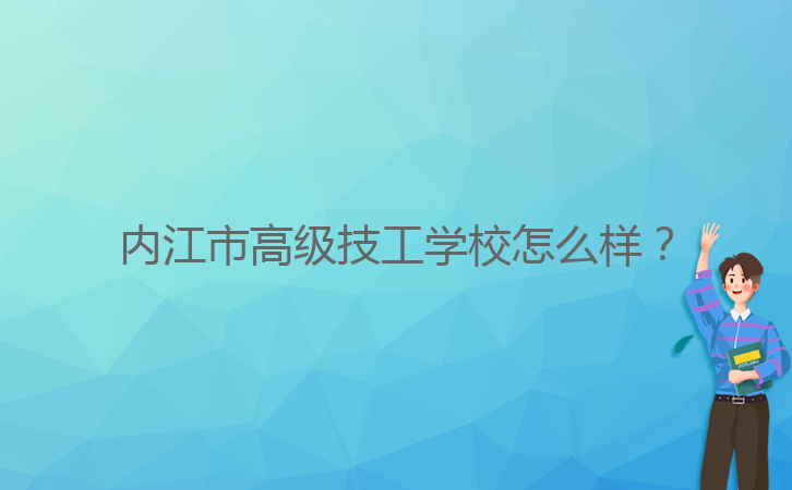 內(nèi)江市高級技工學校怎么樣？