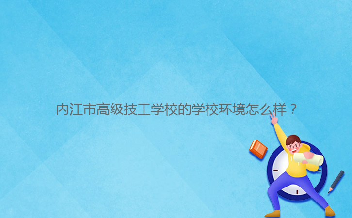 內(nèi)江市高級(jí)技工學(xué)校的學(xué)校環(huán)境怎么樣？