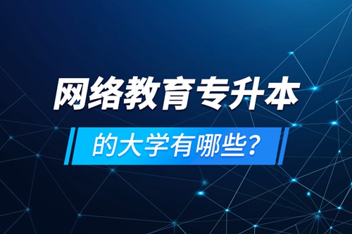 網(wǎng)絡(luò)教育專升本的大學(xué)有哪些？