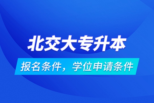 北交大專升本報(bào)名條件，學(xué)位申請(qǐng)條件