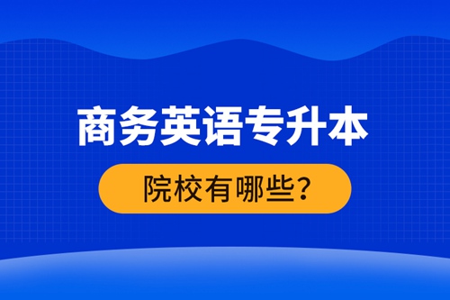 商務英語專升本院校有哪些？ 