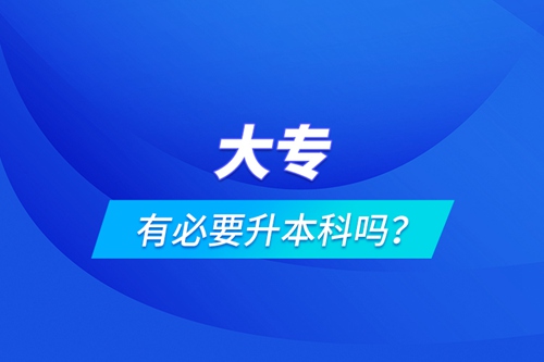 大專(zhuān)有必要升本科嗎？