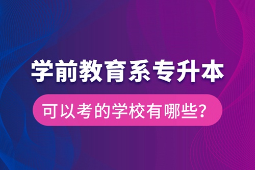 學前教育系專升本可以考的學校有哪些？