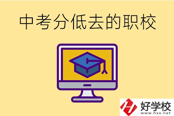 中考分?jǐn)?shù)低可以去長(zhǎng)沙的哪些職校？