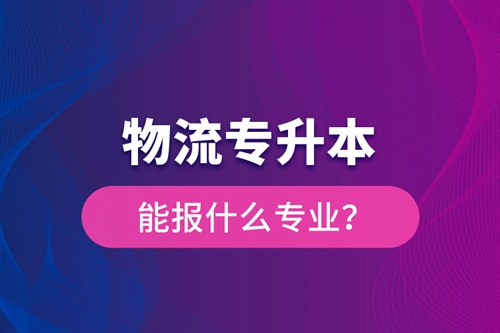 物流專升本能報什么專業(yè)？