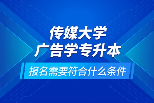 傳媒大學(xué)廣告學(xué)專升本報名需要符合什么條件