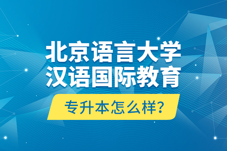 北京語(yǔ)言大學(xué)漢語(yǔ)國(guó)際教育專(zhuān)升本怎么樣？