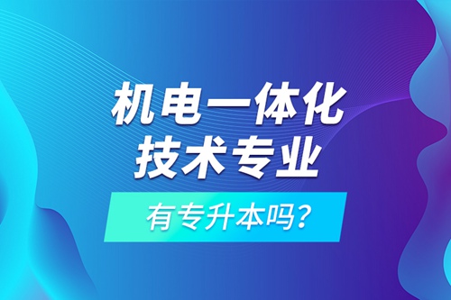機(jī)電一體化技術(shù)專業(yè)有專升本嗎？