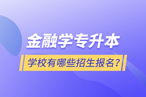 金融學(xué)專升本學(xué)校有哪些招生報(bào)名？