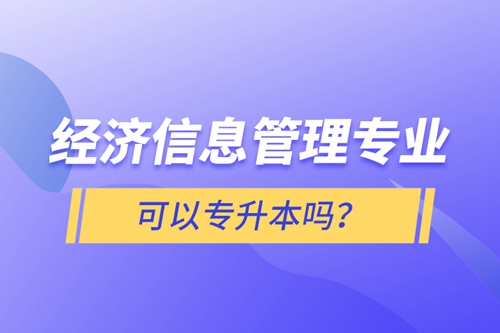 經(jīng)濟(jì)信息管理專業(yè)可以專升本嗎？