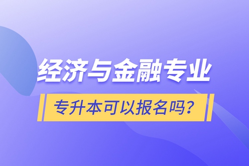 經(jīng)濟(jì)與金融專業(yè)專升本可以報(bào)名嗎？