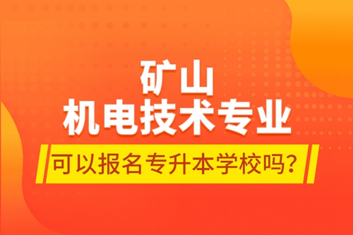 礦山機(jī)電技術(shù)專(zhuān)業(yè)可以報(bào)名專(zhuān)升本學(xué)校嗎？