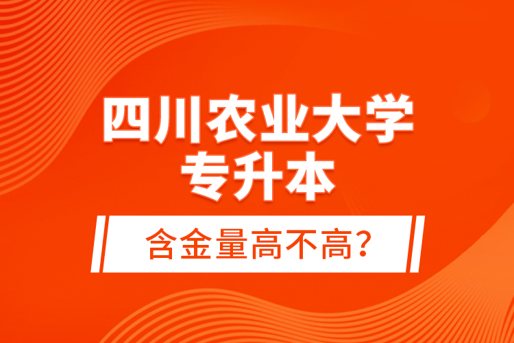四川農(nóng)業(yè)大學(xué)專升本含金量高不高？