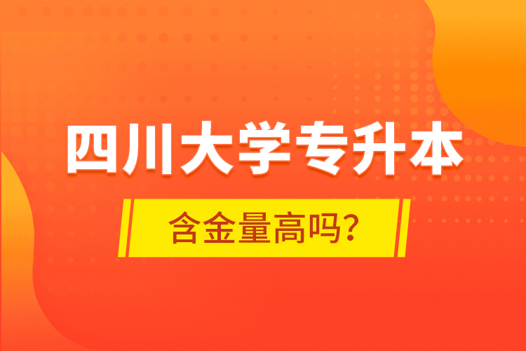 四川大學(xué)專升本含金量高嗎？