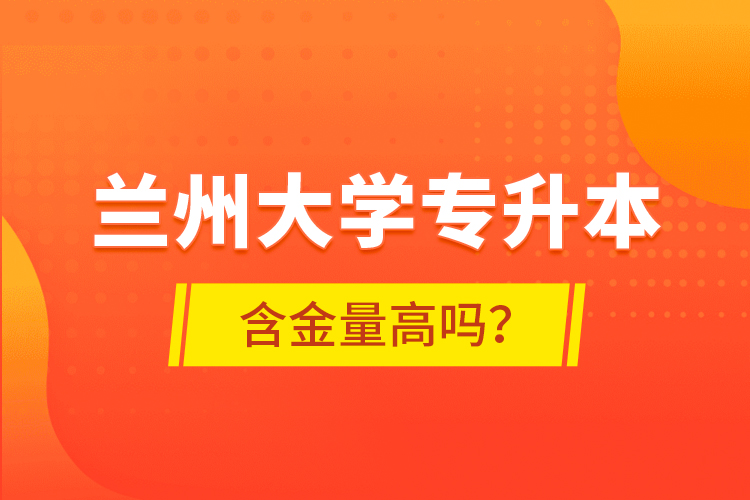 蘭州大學(xué)專升本含金量高嗎？
