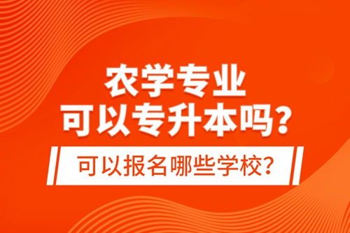 農(nóng)學(xué)專業(yè)可以專升本嗎？可以報名哪些學(xué)校？