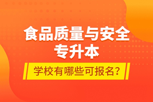 食品質(zhì)量與安全專升本學(xué)校有哪些可報(bào)名？