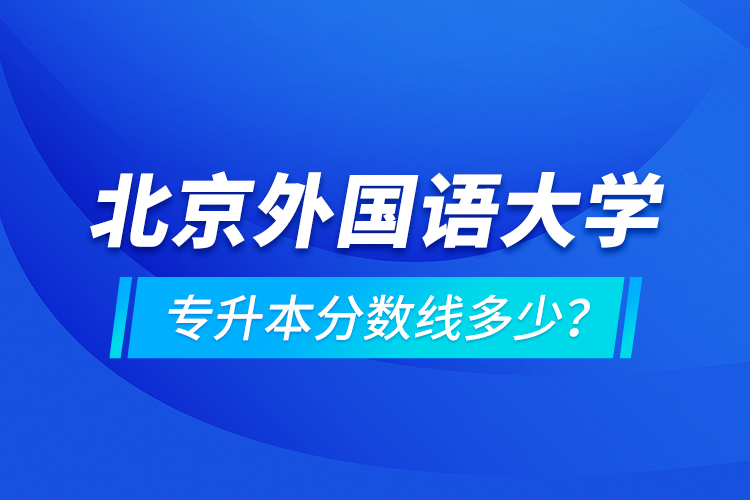 北京外國語大學專升本分數線多少？