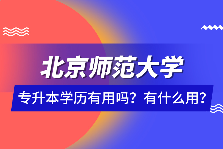 北京師范大學(xué)專升本學(xué)歷有用嗎？有什么用？