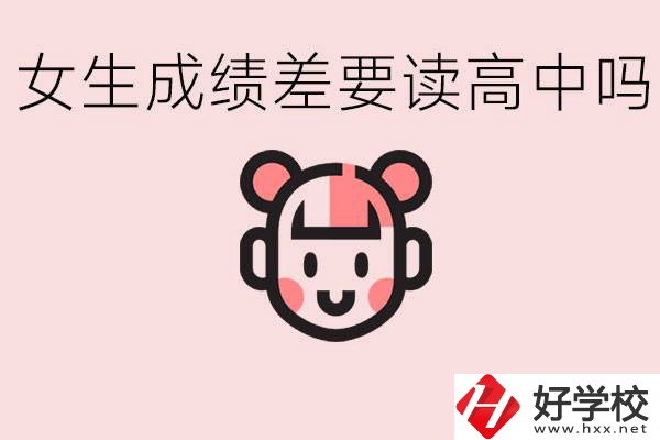女生初中成績差有必要讀高中嗎？益陽有什么好的職校？