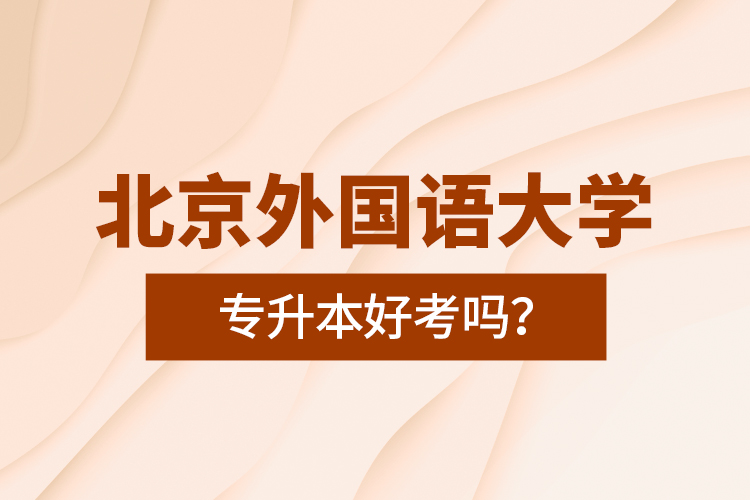 北京外國語大學(xué)專升本好考嗎？