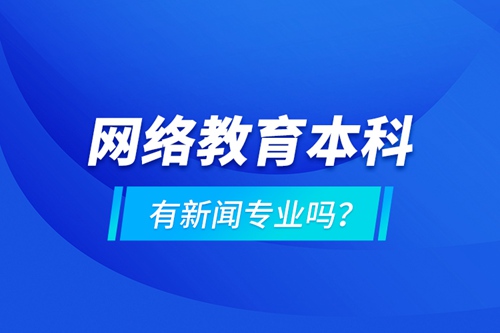 網(wǎng)絡(luò)教育本科有新聞專業(yè)嗎 ？