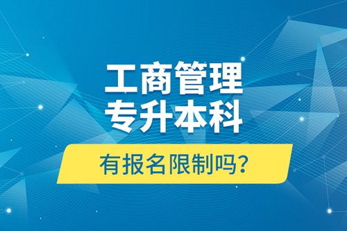 工商管理專升本科有報名限制嗎？