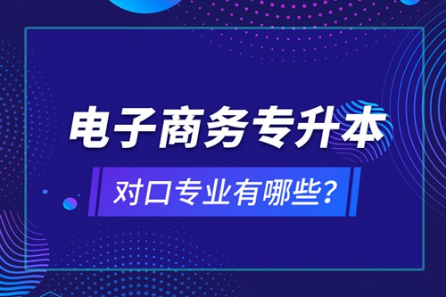 電子商務(wù)專升本對(duì)口專業(yè)有哪些？
