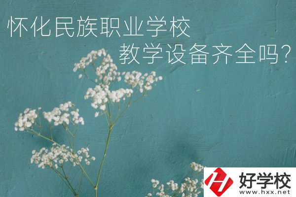 懷化民族職業(yè)學(xué)校宿舍怎么樣？教學(xué)設(shè)備齊全嗎？