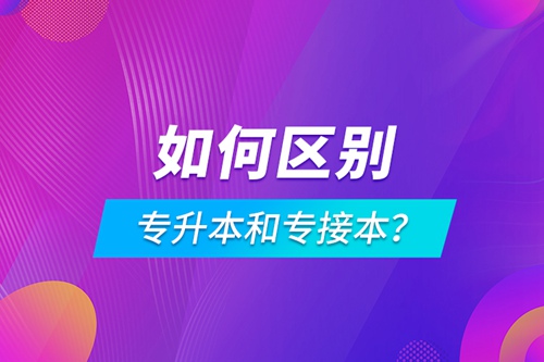 如何區(qū)別專升本和專接本？