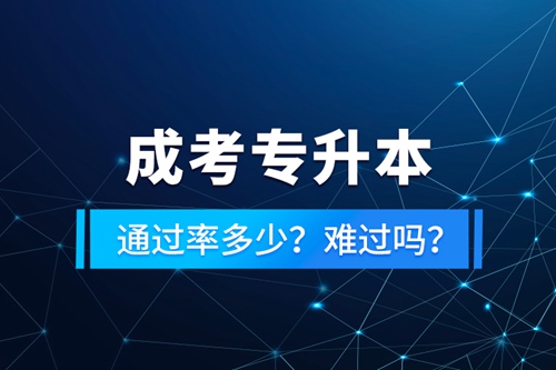 成考專升本通過率多少？難過嗎？