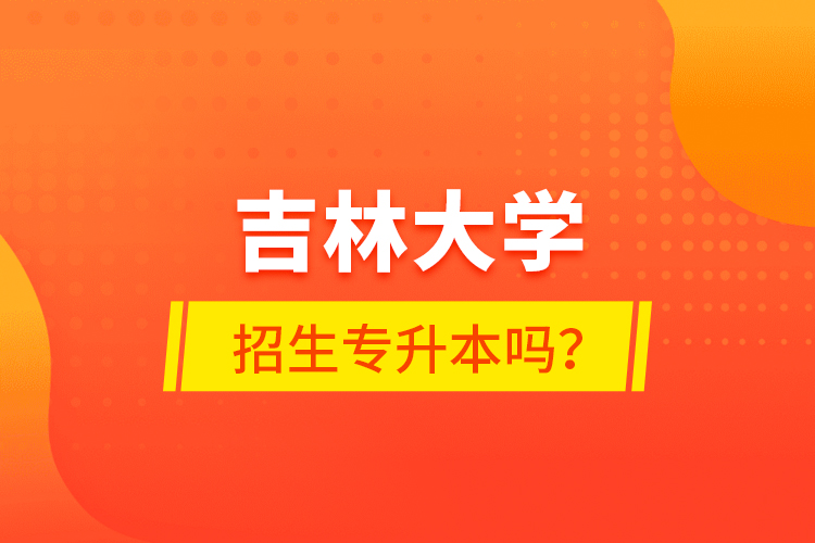 吉林大學(xué)招生專升本嗎？