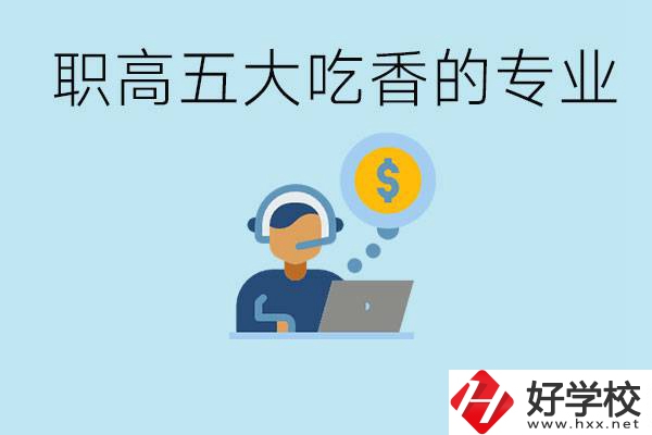 職高五大吃香專業(yè)是哪些？湖南有哪些職高有這些專業(yè)？