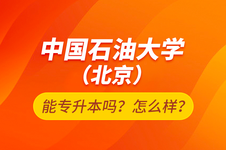 中國石油大學(xué)（北京）能專升本嗎？怎么樣？