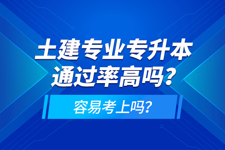土建專業(yè)專升本通過率高嗎？容易考上嗎？