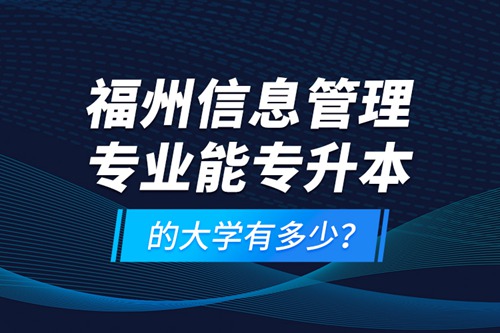 福州信息管理專業(yè)能專升本的大學(xué)有多少？