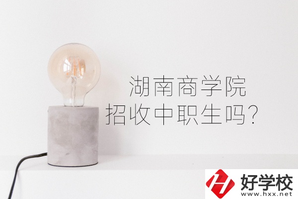 湖南商學院招收中職生嗎？