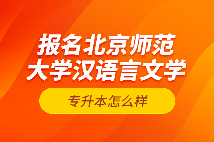報(bào)名北京師范大學(xué)漢語言文學(xué)專升本怎么樣？