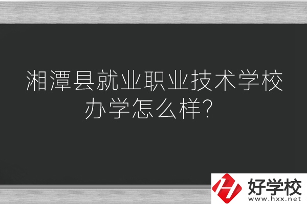 湘潭縣就業(yè)職業(yè)技術(shù)學(xué)校辦學(xué)怎么樣？好不好？