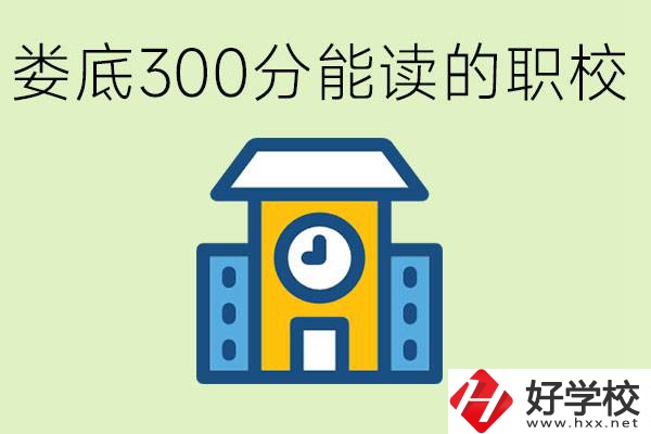 婁底300多分能上哪些職校？有什么專業(yè)可以學？