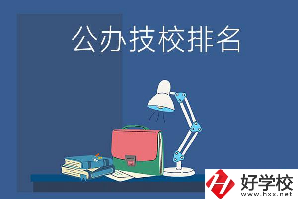 株洲公辦技校排名前三的是哪些？