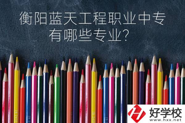 衡陽藍(lán)天工程職業(yè)中專怎么樣？有哪些專業(yè)？