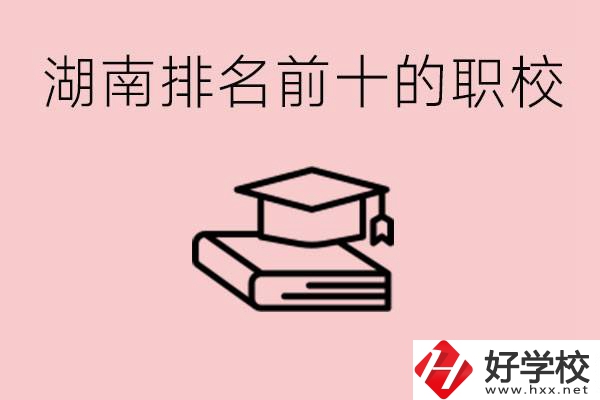 湖南排名前十職業(yè)學(xué)校是哪些？具體位置在哪里？