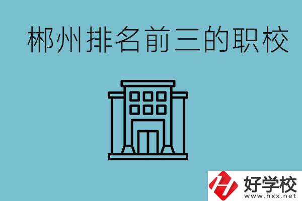 郴州排名前三的職校是哪三所？辦學(xué)優(yōu)勢(shì)是什么？