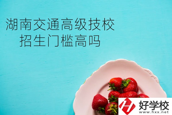 湖南交通高級技校招生門檻高嗎？專業(yè)有哪些？
