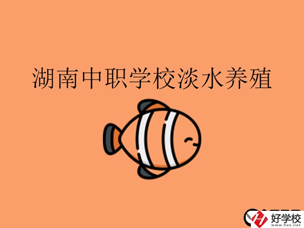 在湖南，哪些中職學(xué)校開設(shè)了淡水養(yǎng)殖專業(yè)?