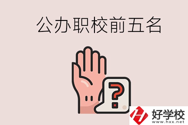長(zhǎng)沙前五名的公辦職業(yè)學(xué)校是哪些？